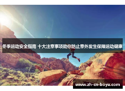 冬季运动安全指南 十大注意事项助你防止意外发生保障运动健康