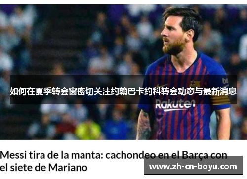 如何在夏季转会窗密切关注约翰巴卡约科转会动态与最新消息