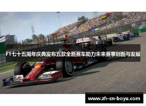 F1七十五周年庆典发布五款全新赛车助力未来赛事创新与发展