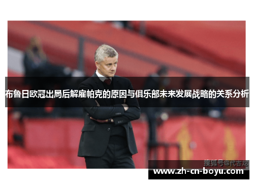 布鲁日欧冠出局后解雇帕克的原因与俱乐部未来发展战略的关系分析