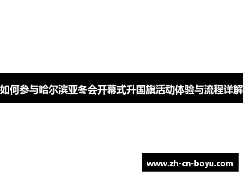 如何参与哈尔滨亚冬会开幕式升国旗活动体验与流程详解