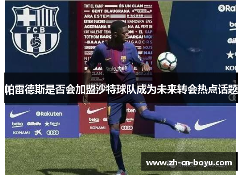 帕雷德斯是否会加盟沙特球队成为未来转会热点话题