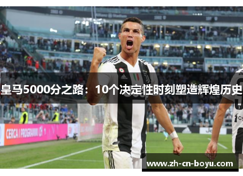 皇马5000分之路：10个决定性时刻塑造辉煌历史