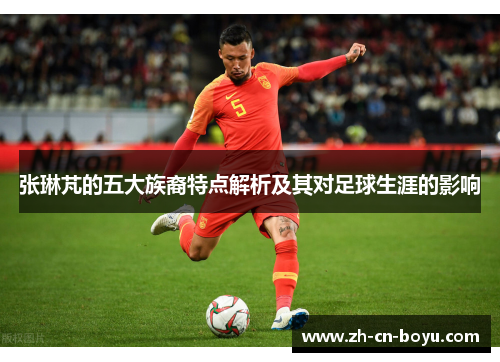 张琳芃的五大族裔特点解析及其对足球生涯的影响