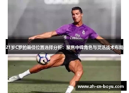 21岁C罗的最佳位置选择分析:聚焦中锋角色与灵活战术布局 21岁C罗的最佳位置选择分析:聚焦中锋角色与灵活战术布局