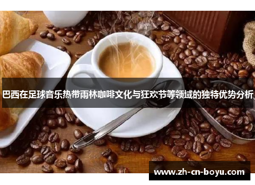 巴西在足球音乐热带雨林咖啡文化与狂欢节等领域的独特优势分析