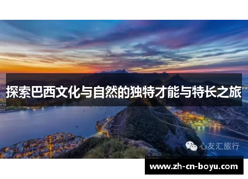 探索巴西文化与自然的独特才能与特长之旅 探索巴西文化与自然的独特才能与特长之旅