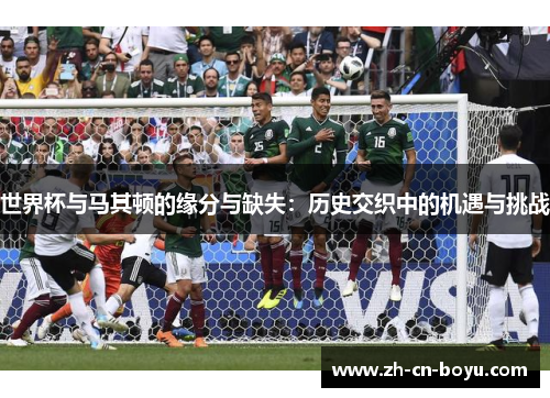 世界杯与马其顿的缘分与缺失：历史交织中的机遇与挑战