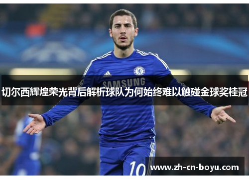 切尔西辉煌荣光背后解析球队为何始终难以触碰金球奖桂冠