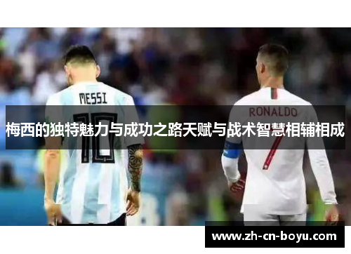 梅西的独特魅力与成功之路天赋与战术智慧相辅相成