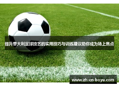 提升意大利足球技艺的实用技巧与训练建议助你成为场上焦点