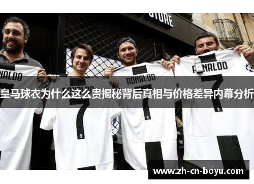 皇马球衣为什么这么贵揭秘背后真相与价格差异内幕分析