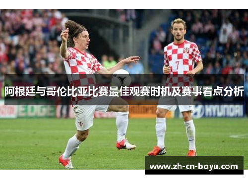阿根廷与哥伦比亚比赛最佳观赛时机及赛事看点分析