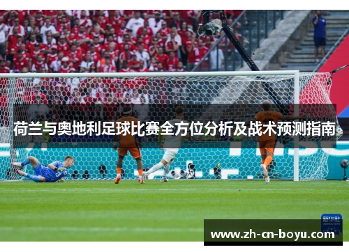 荷兰与奥地利足球比赛全方位分析及战术预测指南
