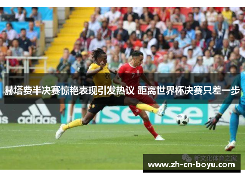 赫塔费半决赛惊艳表现引发热议 距离世界杯决赛只差一步 赫塔费半决赛惊艳表现引发热议 距离世界杯决赛只差一步