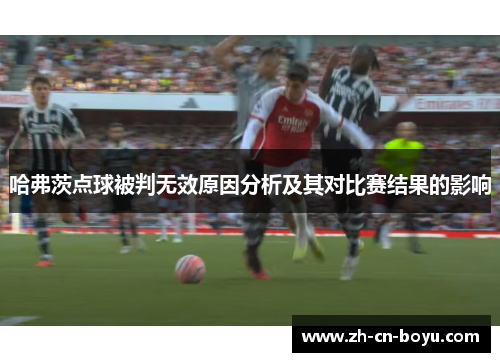 哈弗茨点球被判无效原因分析及其对比赛结果的影响 哈弗茨点球被判无效原因分析及其对比赛结果的影响