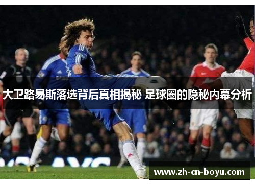 大卫路易斯落选背后真相揭秘 足球圈的隐秘内幕分析 大卫路易斯落选背后真相揭秘 足球圈的隐秘内幕分析