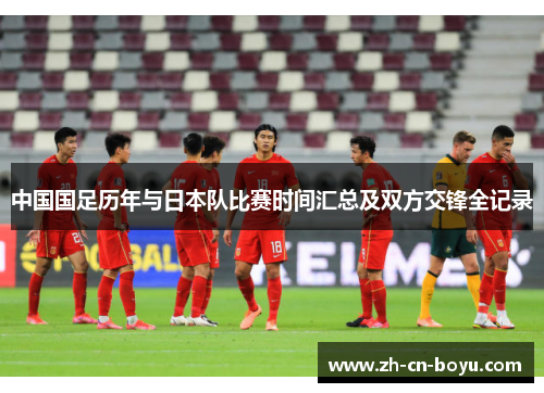 中国国足历年与日本队比赛时间汇总及双方交锋全记录