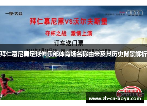 拜仁慕尼黑足球俱乐部体育场名称由来及其历史背景解析 拜仁慕尼黑足球俱乐部体育场名称由来及其历史背景解析