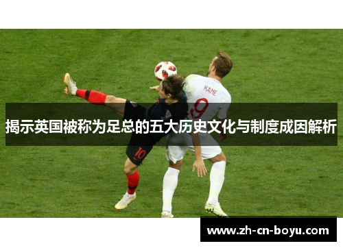 揭示英国被称为足总的五大历史文化与制度成因解析 揭示英国被称为足总的五大历史文化与制度成因解析