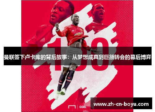 曼联签下卢卡库的背后故事:从梦想成真到巨额转会的幕后博弈 曼联签下卢卡库的背后故事:从梦想成真到巨额转会的幕后博弈