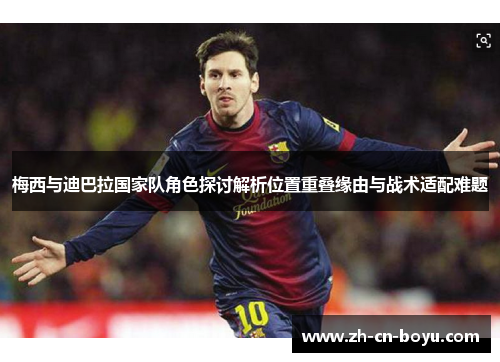 梅西与迪巴拉国家队角色探讨解析位置重叠缘由与战术适配难题 梅西与迪巴拉国家队角色探讨解析位置重叠缘由与战术适配难题