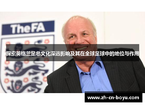 探索英格兰足总文化深远影响及其在全球足球中的地位与作用 探索英格兰足总文化深远影响及其在全球足球中的地位与作用
