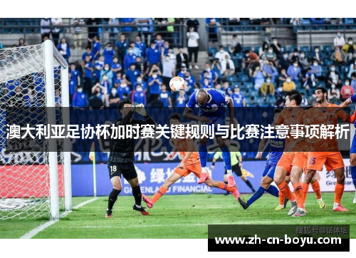 澳大利亚足协杯加时赛关键规则与比赛注意事项解析