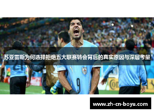 苏亚雷斯为何选择拒绝五大联赛转会背后的真实原因与深层考量