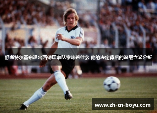 舒斯特尔宣布退出西德国家队意味着什么 他的决定背后的深层含义分析
